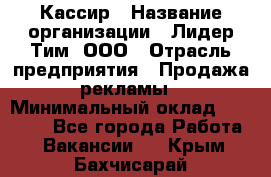 Кассир › Название организации ­ Лидер Тим, ООО › Отрасль предприятия ­ Продажа рекламы › Минимальный оклад ­ 20 000 - Все города Работа » Вакансии   . Крым,Бахчисарай